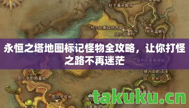 永恒之塔地图标记怪物全攻略，让你打怪之路不再迷茫