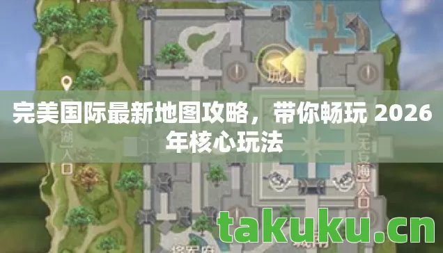 完美国际最新地图攻略,带你畅玩 2026 年核心玩法 完美国际最新地图攻略,带你畅玩 2026 年核心玩法