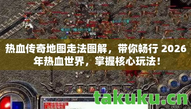 热血传奇地图走法图解，带你畅行 2026 年热血世界，掌握核心玩法！