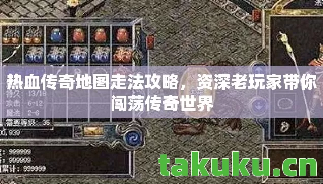 热血传奇地图走法攻略,资深老玩家带你闯荡传奇世界 热血传奇地图走法攻略,资深老玩家带你闯荡传奇世界