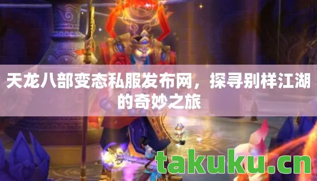 天龙八部变态私服发布网,探寻别样江湖的奇妙之旅 天龙八部变态私服发布网,探寻别样江湖的奇妙之旅