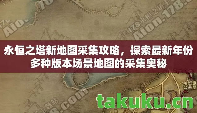 永恒之塔新地图采集攻略,探索最新年份多种版本场景地图的采集奥秘 永恒之塔新地图采集攻略,探索最新年份多种版本场景地图的采集奥秘