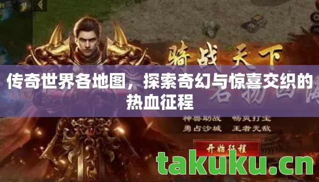 传奇世界各地图,探索奇幻与惊喜交织的热血征程 传奇世界各地图,探索奇幻与惊喜交织的热血征程