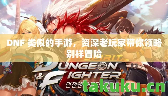 DNF 类似的手游,资深老玩家带你领略别样冒险 DNF 类似的手游,资深老玩家带你领略别样冒险