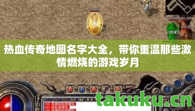 热血传奇地图名字大全，带你重温那些激情燃烧的游戏岁月