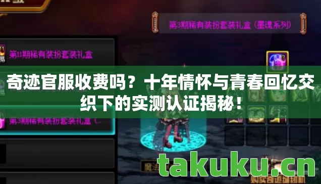 奇迹官服收费吗?十年情怀与青春回忆交织下的实测认证揭秘! 奇迹官服收费吗?十年情怀与青春回忆交织下的实测认证揭秘!