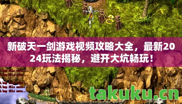 新破天一剑游戏视频攻略大全,最新2024玩法揭秘,避开大坑畅玩! 新破天一剑游戏视频攻略大全,最新2024玩法揭秘,避开大坑畅玩!