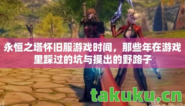 永恒之塔怀旧服游戏时间,那些年在游戏里踩过的坑与摸出的野路子 永恒之塔怀旧服游戏时间,那些年在游戏里踩过的坑与摸出的野路子