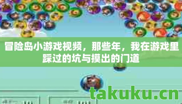 冒险岛小游戏视频,那些年,我在游戏里踩过的坑与摸出的门道 冒险岛小游戏视频,那些年,我在游戏里踩过的坑与摸出的门道