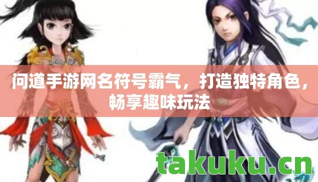 问道手游网名符号霸气,打造独特角色,畅享趣味玩法 问道手游网名符号霸气,打造独特角色,畅享趣味玩法