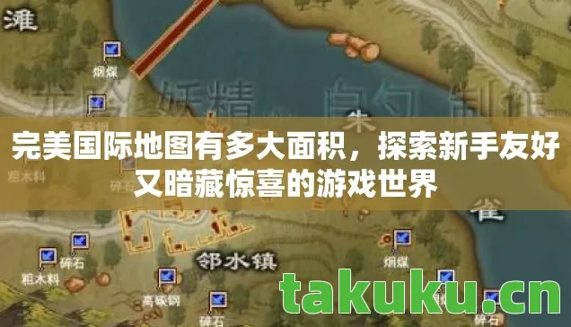 完美国际地图有多大面积,探索新手友好又暗藏惊喜的游戏世界 完美国际地图有多大面积,探索新手友好又暗藏惊喜的游戏世界