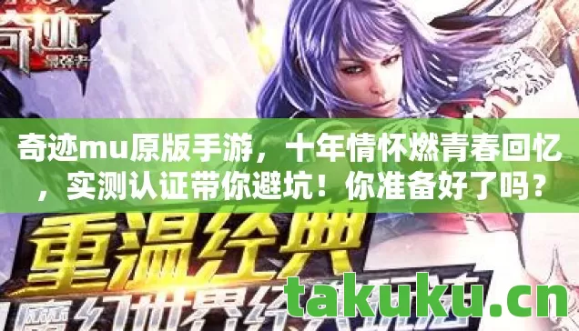 奇迹mu原版手游,十年情怀燃青春回忆,实测认证带你避坑!你准备好了吗? 奇迹mu原版手游,十年情怀燃青春回忆,实测认证带你避坑!你准备好了吗?