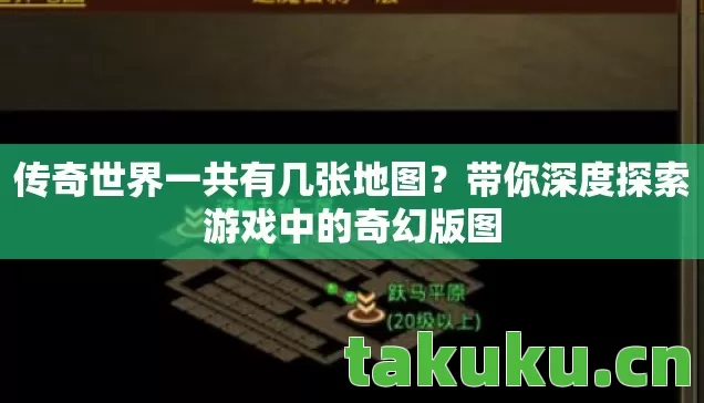 传奇世界一共有几张地图?带你深度探索游戏中的奇幻版图 传奇世界一共有几张地图?带你深度探索游戏中的奇幻版图