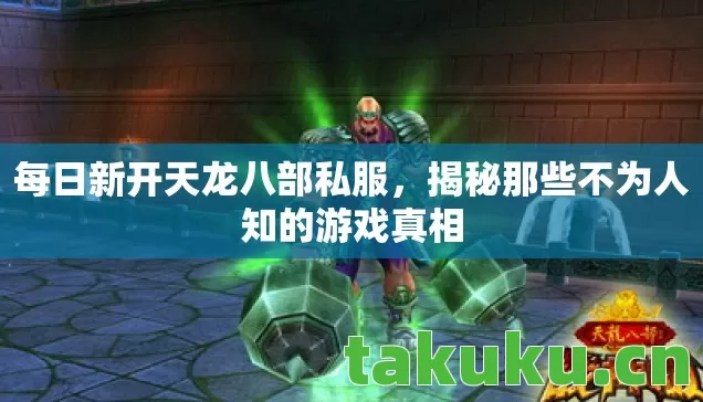 每日新开天龙八部私服,揭秘那些不为人知的游戏真相 每日新开天龙八部私服,揭秘那些不为人知的游戏真相