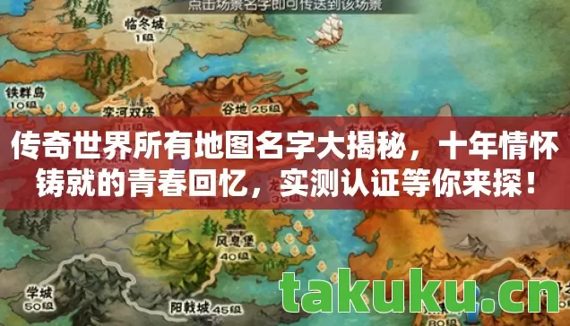 传奇世界所有地图名字大揭秘,十年情怀铸就的青春回忆,实测认证等你来探! 传奇世界所有地图名字大揭秘,十年情怀铸就的青春回忆,实测认证等你来探!