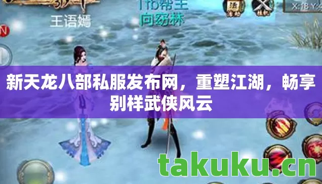 新天龙八部私服发布网,重塑江湖,畅享别样武侠风云 新天龙八部私服发布网,重塑江湖,畅享别样武侠风云