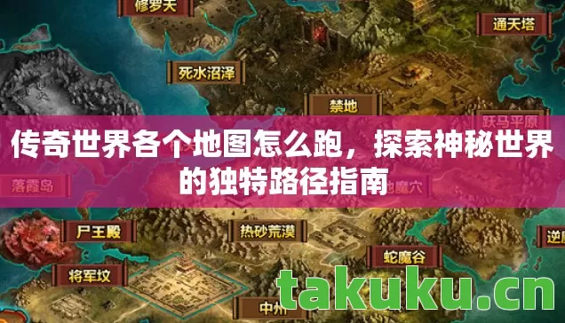 传奇世界各个地图怎么跑,探索神秘世界的独特路径指南 传奇世界各个地图怎么跑,探索神秘世界的独特路径指南