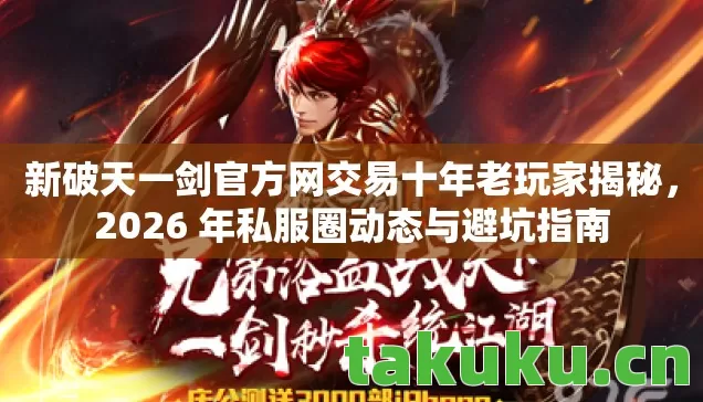 新破天一剑官方网交易十年老玩家揭秘,2026 年私服圈动态与避坑指南 新破天一剑官方网交易十年老玩家揭秘,2026 年私服圈动态与避坑指南