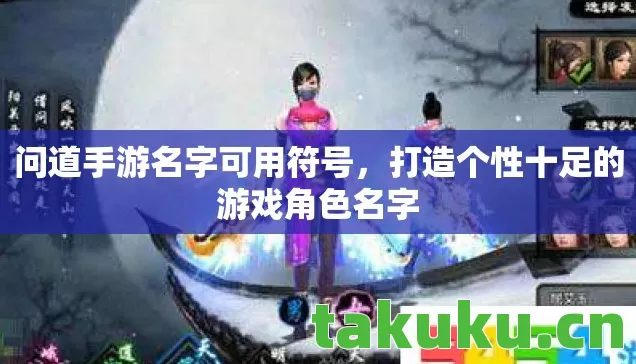 问道手游名字可用符号,打造个性十足的游戏角色名字 问道手游名字可用符号,打造个性十足的游戏角色名字