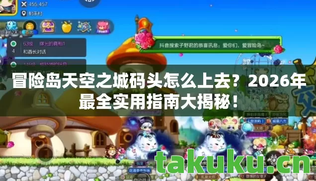 冒险岛天空之城码头怎么上去?2026年最全实用指南大揭秘! 冒险岛天空之城码头怎么上去?2026年最全实用指南大揭秘!