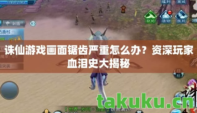 诛仙游戏画面锯齿严重怎么办?资深玩家血泪史大揭秘 诛仙游戏画面锯齿严重怎么办?资深玩家血泪史大揭秘