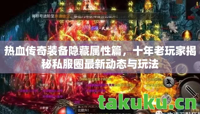 热血传奇装备隐藏属性篇,十年老玩家揭秘私服圈最新动态与玩法 热血传奇装备隐藏属性篇,十年老玩家揭秘私服圈最新动态与玩法