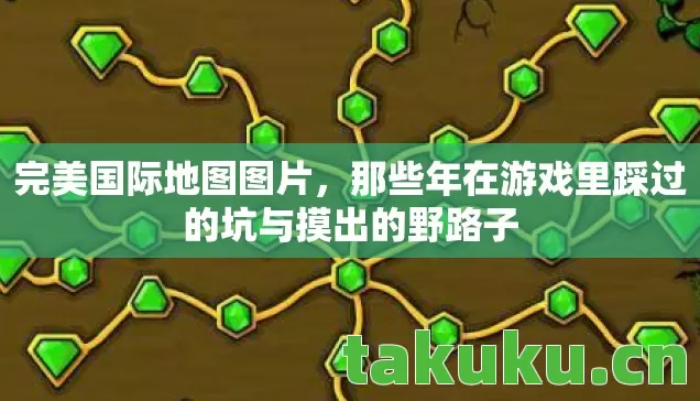 完美国际地图图片,那些年在游戏里踩过的坑与摸出的野路子 完美国际地图图片,那些年在游戏里踩过的坑与摸出的野路子