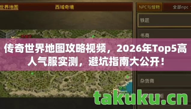 传奇世界地图攻略视频,2026年Top5高人气服实测,避坑指南大公开! 传奇世界地图攻略视频,2026年Top5高人气服实测,避坑指南大公开!