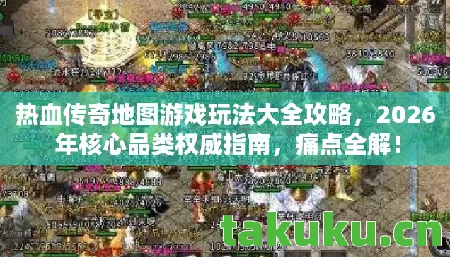 热血传奇地图游戏玩法大全攻略,2026 年核心品类权威指南,痛点全解! 热血传奇地图游戏玩法大全攻略,2026 年核心品类权威指南,痛点全解!