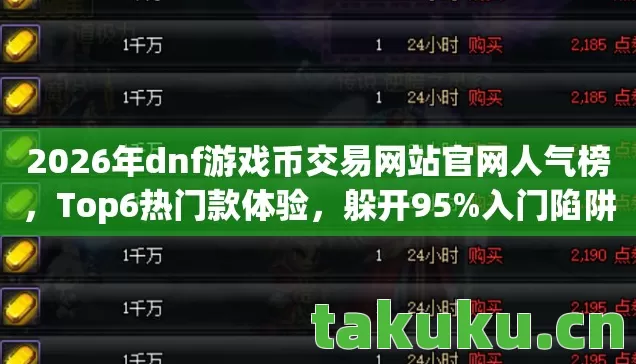 2026年dnf游戏币交易网站官网人气榜,Top6热门款体验,躲开95%入门陷阱 2026年dnf游戏币交易网站官网人气榜,Top6热门款体验,躲开95%入门陷阱