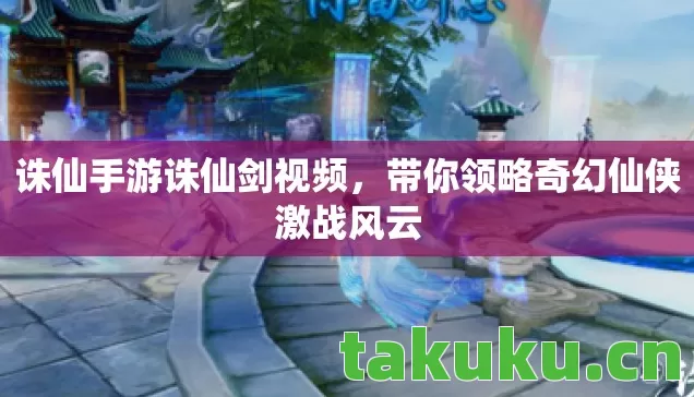 诛仙手游诛仙剑视频,带你领略奇幻仙侠激战风云 诛仙手游诛仙剑视频,带你领略奇幻仙侠激战风云