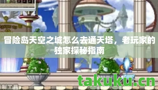 冒险岛天空之城怎么去通天塔，老玩家的独家探秘指南