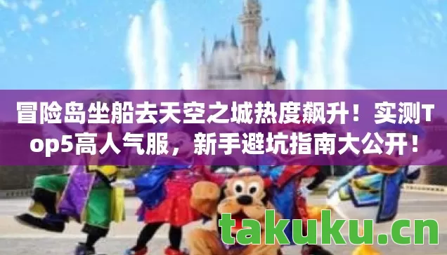冒险岛坐船去天空之城热度飙升!实测Top5高人气服,新手避坑指南大公开! 冒险岛坐船去天空之城热度飙升!实测Top5高人气服,新手避坑指南大公开!