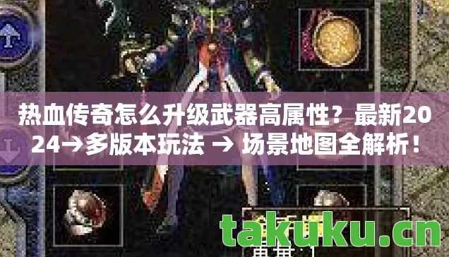 热血传奇怎么升级武器高属性?最新2024→多版本玩法 → 场景地图全解析! 热血传奇怎么升级武器高属性?最新2024→多版本玩法 → 场景地图全解析!