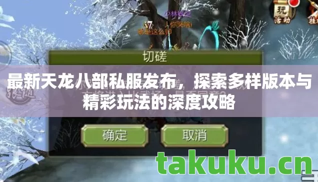 最新天龙八部私服发布,探索多样版本与精彩玩法的深度攻略 最新天龙八部私服发布,探索多样版本与精彩玩法的深度攻略