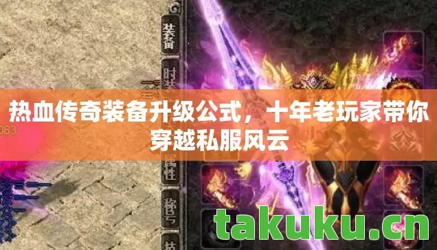 热血传奇装备升级公式，十年老玩家带你穿越私服风云