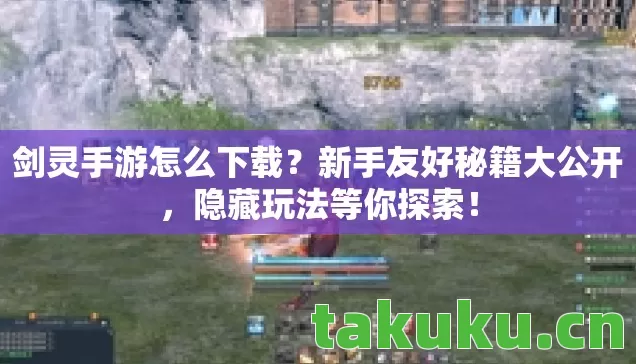 剑灵手游怎么下载？新手友好秘籍大公开，隐藏玩法等你探索！