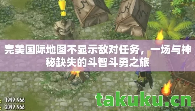完美国际地图不显示敌对任务,一场与神秘缺失的斗智斗勇之旅 完美国际地图不显示敌对任务,一场与神秘缺失的斗智斗勇之旅