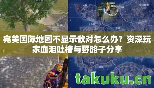 完美国际地图不显示敌对怎么办？资深玩家血泪吐槽与野路子分享