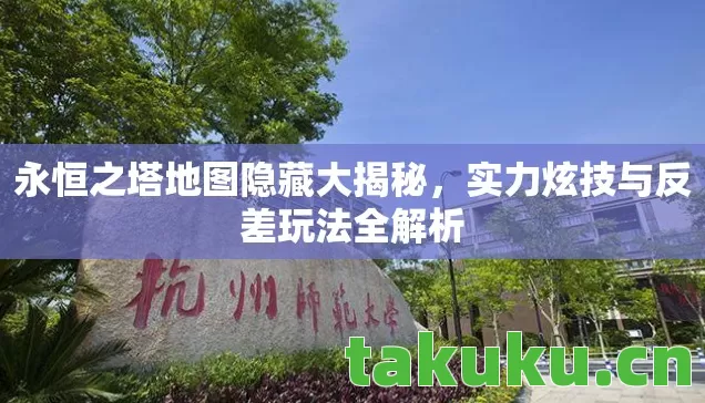 永恒之塔地图隐藏大揭秘,实力炫技与反差玩法全解析 永恒之塔地图隐藏大揭秘,实力炫技与反差玩法全解析