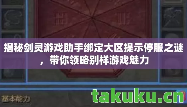 揭秘剑灵游戏助手绑定大区提示停服之谜,带你领略别样游戏魅力 揭秘剑灵游戏助手绑定大区提示停服之谜,带你领略别样游戏魅力