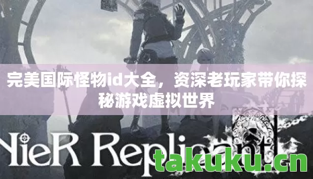 完美国际怪物id大全,资深老玩家带你探秘游戏虚拟世界 完美国际怪物id大全,资深老玩家带你探秘游戏虚拟世界