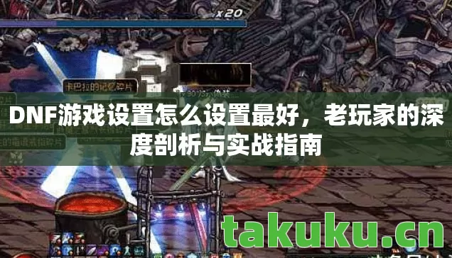 DNF游戏设置怎么设置最好，老玩家的深度剖析与实战指南
