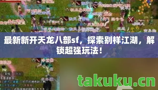 最新新开天龙八部sf，探索别样江湖，解锁超强玩法！
