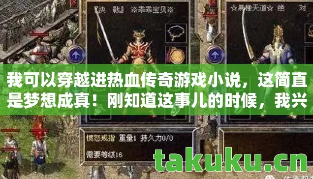 我可以穿越进热血传奇游戏小说，这简直是梦想成真！刚知道这事儿的时候，我兴奋得不行。那时候满脑子都是游戏里的各种场景、装备，还有刺激的玩法