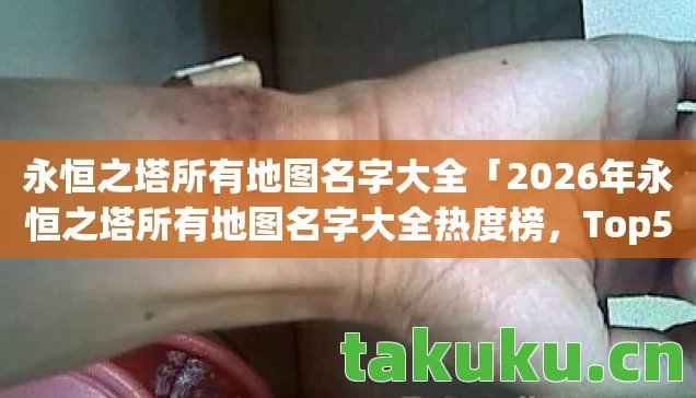 永恒之塔所有地图名字大全「2026年永恒之塔所有地图名字大全热度榜，Top5高人气服实测，避开90%新手陷阱」
