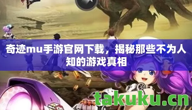 奇迹mu手游官网下载，揭秘那些不为人知的游戏真相