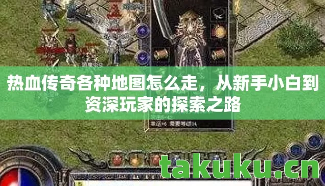 热血传奇各种地图怎么走,从新手小白到资深玩家的探索之路 热血传奇各种地图怎么走,从新手小白到资深玩家的探索之路