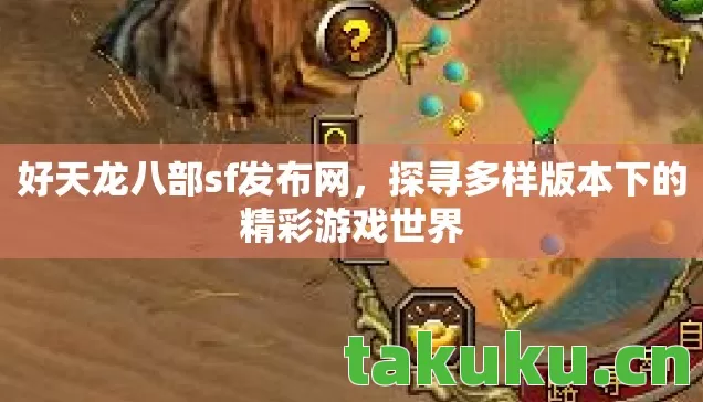 好天龙八部sf发布网,探寻多样版本下的精彩游戏世界 好天龙八部sf发布网,探寻多样版本下的精彩游戏世界