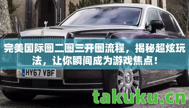 完美国际图二图三开图流程,揭秘超炫玩法,让你瞬间成为游戏焦点! 完美国际图二图三开图流程,揭秘超炫玩法,让你瞬间成为游戏焦点!